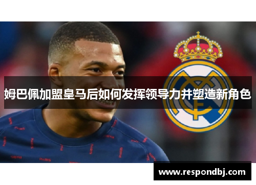 姆巴佩加盟皇马后如何发挥领导力并塑造新角色 姆巴佩加盟皇马后如何发挥领导力并塑造新角色