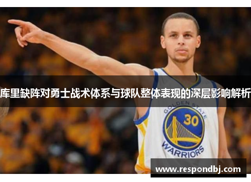 库里缺阵对勇士战术体系与球队整体表现的深层影响解析