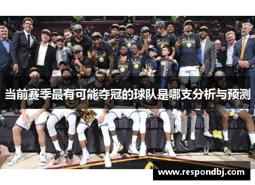 当前赛季最有可能夺冠的球队是哪支分析与预测