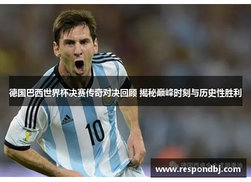 德国巴西世界杯决赛传奇对决回顾 揭秘巅峰时刻与历史性胜利