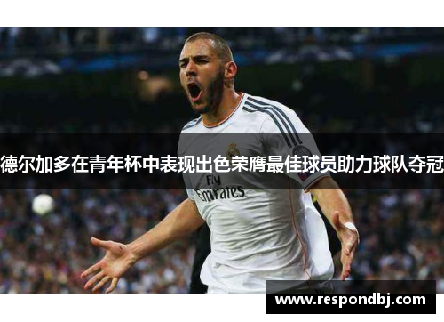 德尔加多在青年杯中表现出色荣膺最佳球员助力球队夺冠