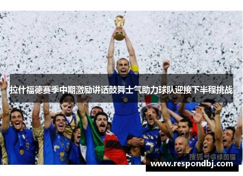拉什福德赛季中期激励讲话鼓舞士气助力球队迎接下半程挑战 拉什福德赛季中期激励讲话鼓舞士气助力球队迎接下半程挑战