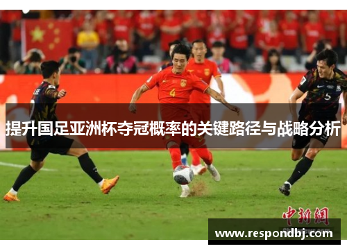提升国足亚洲杯夺冠概率的关键路径与战略分析