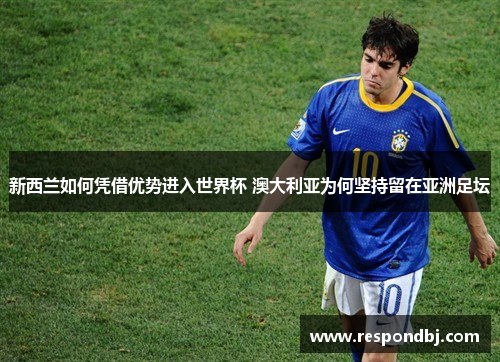 新西兰如何凭借优势进入世界杯 澳大利亚为何坚持留在亚洲足坛