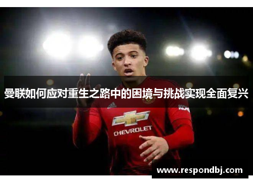 曼联如何应对重生之路中的困境与挑战实现全面复兴 曼联如何应对重生之路中的困境与挑战实现全面复兴