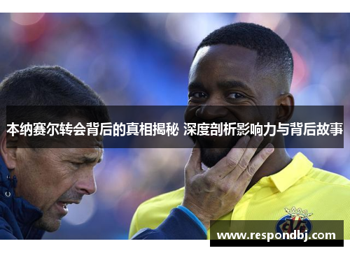 本纳赛尔转会背后的真相揭秘 深度剖析影响力与背后故事 本纳赛尔转会背后的真相揭秘 深度剖析影响力与背后故事