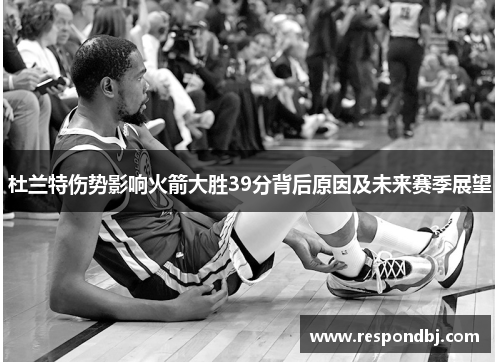 杜兰特伤势影响火箭大胜39分背后原因及未来赛季展望 杜兰特伤势影响火箭大胜39分背后原因及未来赛季展望